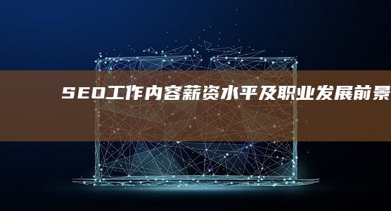 SEO工作内容、薪资水平及职业发展前景解析