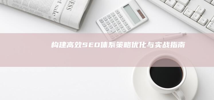 构建高效SEO体系：策略优化与实战指南